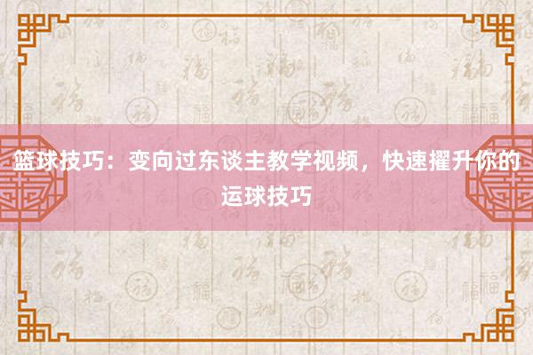 篮球技巧：变向过东谈主教学视频，快速擢升你的运球技巧