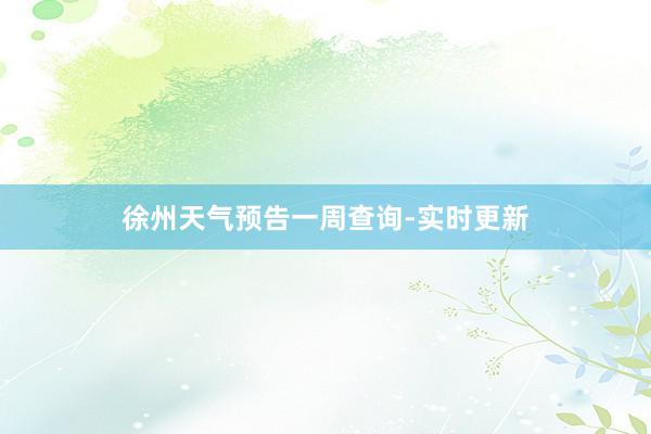 徐州天气预告一周查询-实时更新