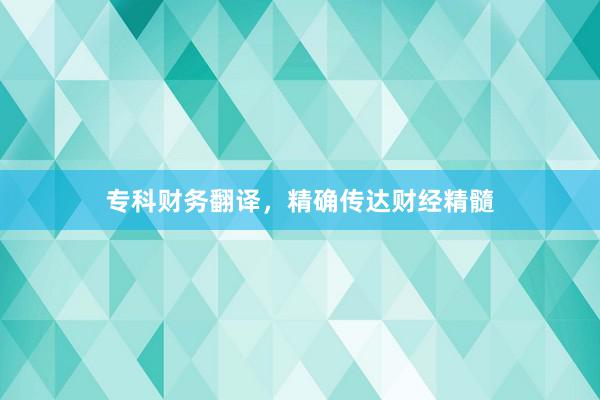 专科财务翻译，精确传达财经精髓